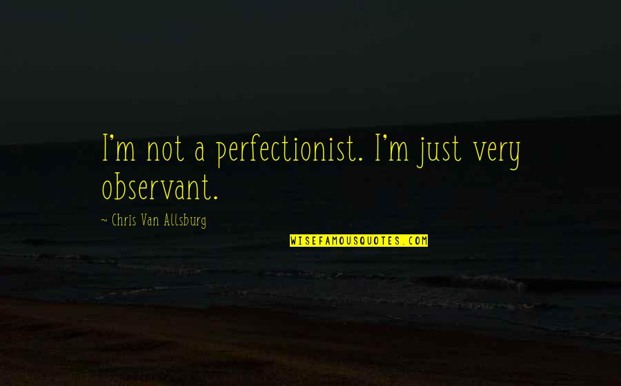 Only The Dead Suffer Butter Lyrics Quotes By Chris Van Allsburg: I'm not a perfectionist. I'm just very observant. Only The Dead Suffer Butter Lyrics Quotes By Chris Van Allsburg: I'm not a perfectionist. I'm just very observant.