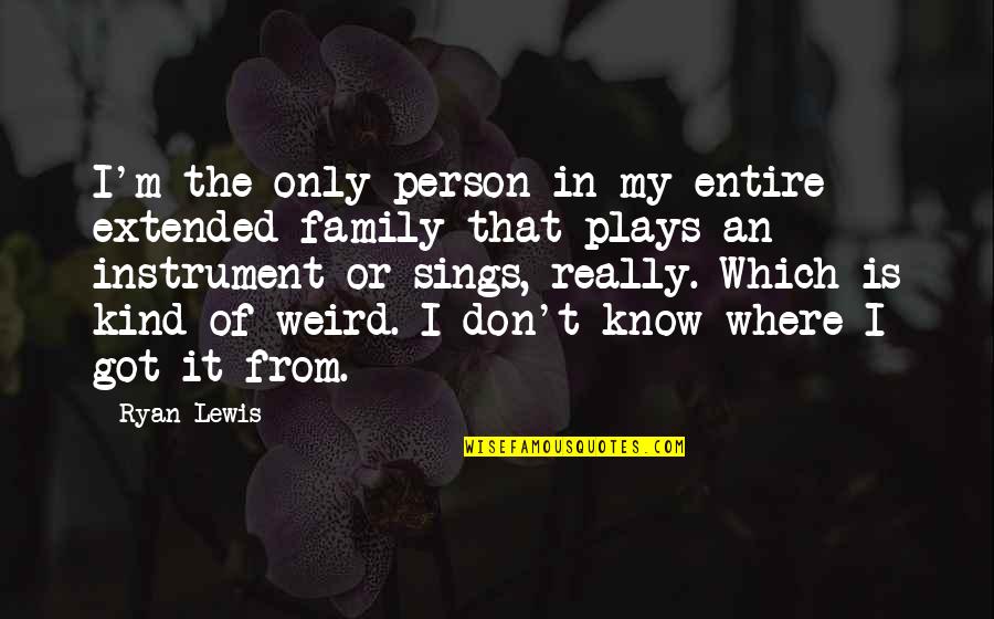 Only The Family Quotes By Ryan Lewis: I'm the only person in my entire extended