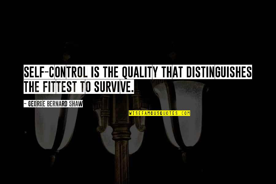 Only The Fittest Survive Quotes By George Bernard Shaw: Self-control is the quality that distinguishes the fittest