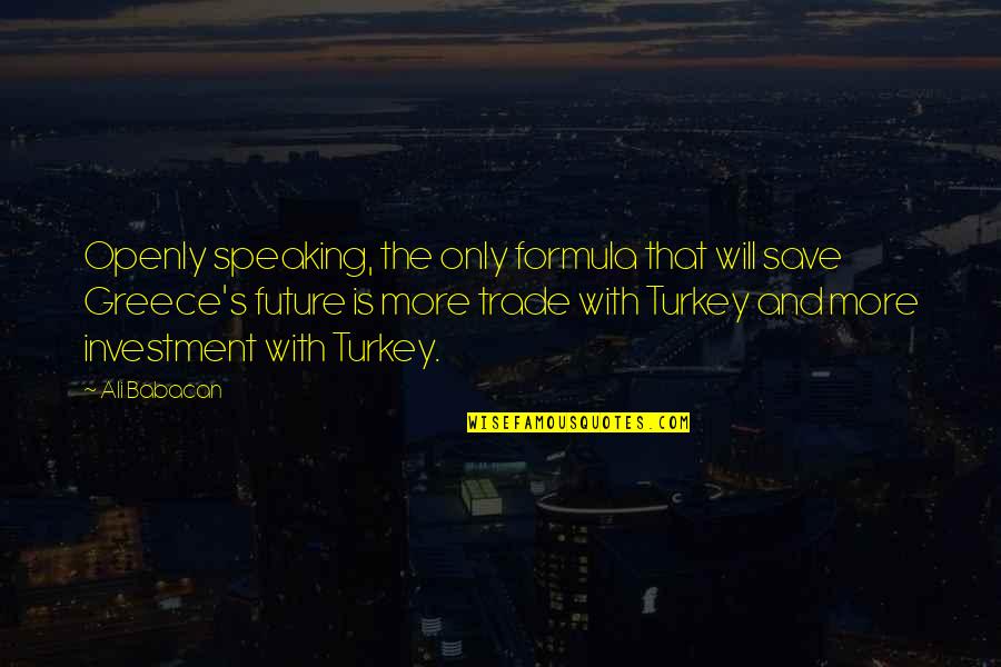 Only The Future Quotes By Ali Babacan: Openly speaking, the only formula that will save