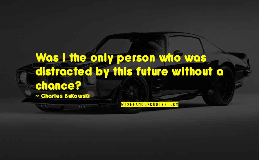 Only The Future Quotes By Charles Bukowski: Was I the only person who was distracted