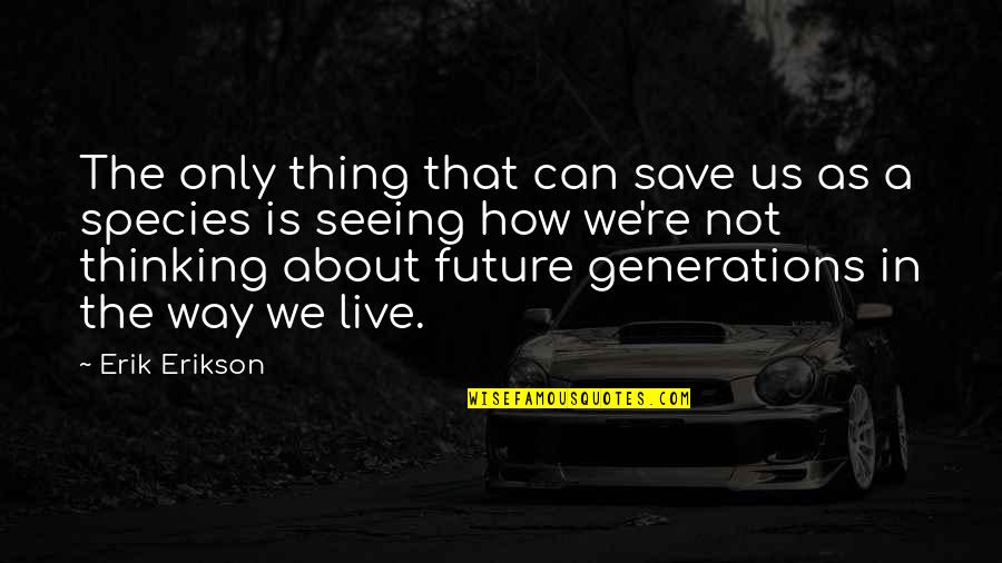 Only The Future Quotes By Erik Erikson: The only thing that can save us as