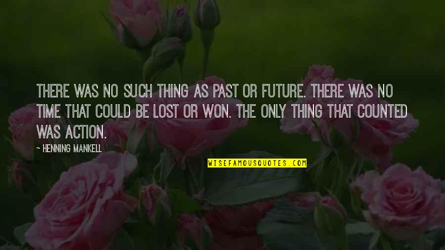 Only The Future Quotes By Henning Mankell: there was no such thing as past or
