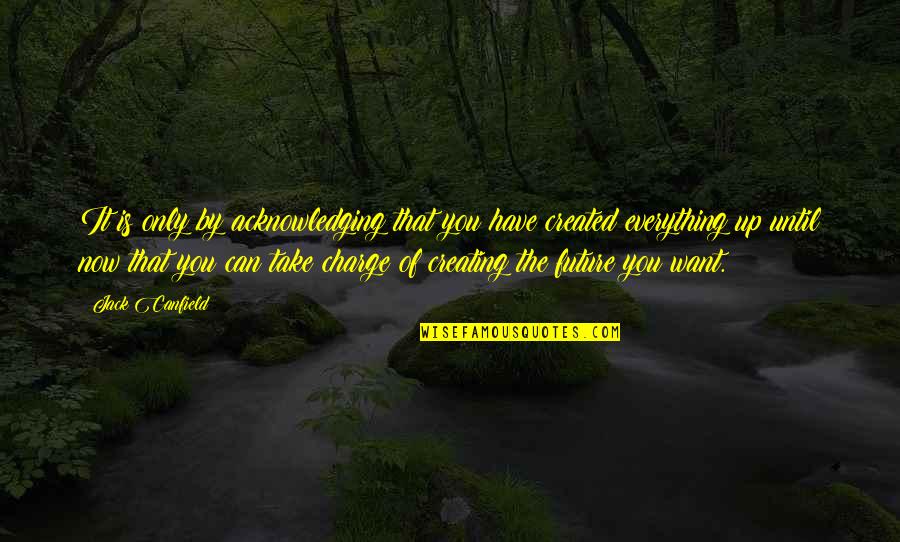 Only The Future Quotes By Jack Canfield: It is only by acknowledging that you have