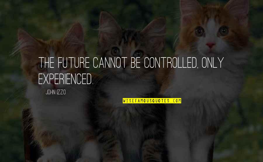Only The Future Quotes By John Izzo: The future cannot be controlled, only experienced.