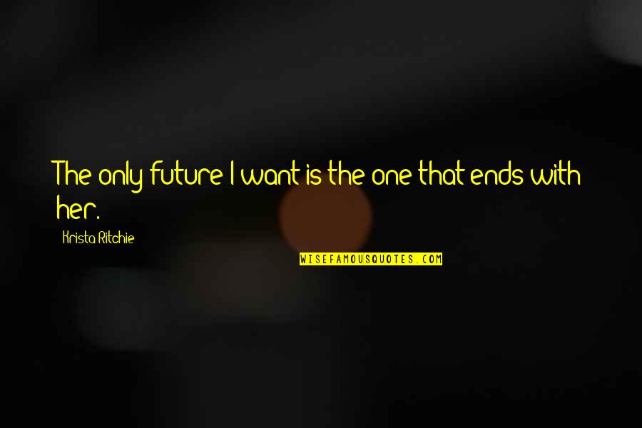 Only The Future Quotes By Krista Ritchie: The only future I want is the one