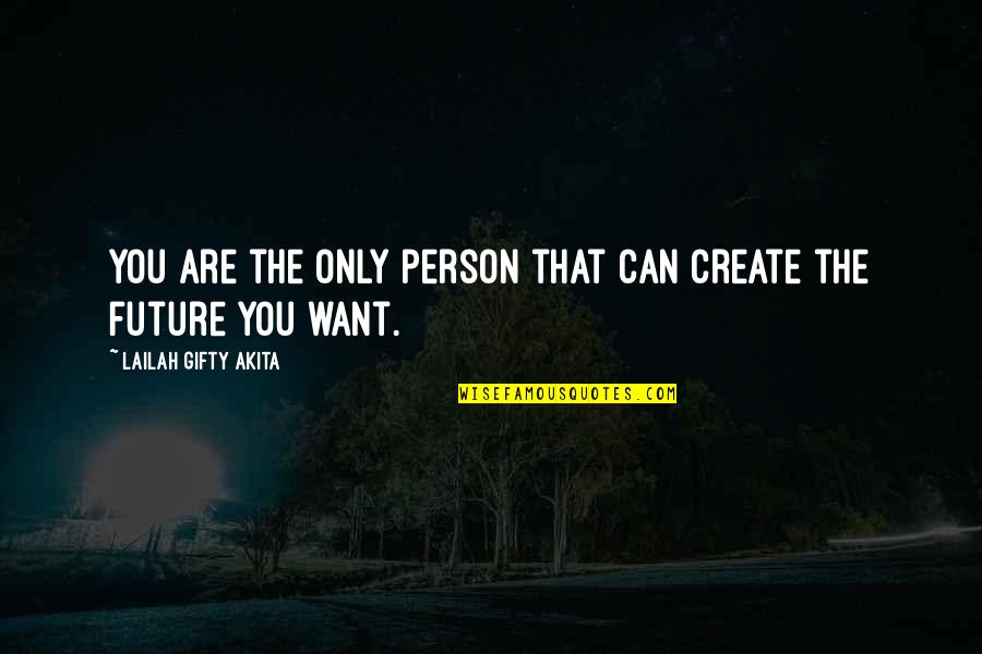 Only The Future Quotes By Lailah Gifty Akita: You are the only person that can create