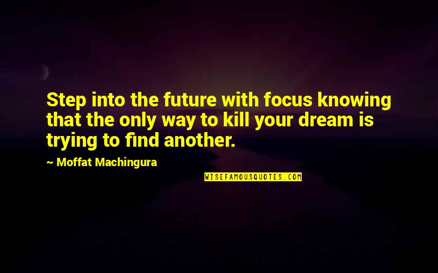 Only The Future Quotes By Moffat Machingura: Step into the future with focus knowing that