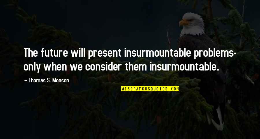 Only The Future Quotes By Thomas S. Monson: The future will present insurmountable problems- only when