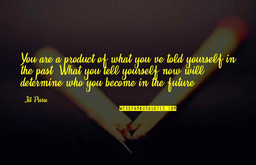 Only The Future Will Tell Quotes By Jit Puru: You are a product of what you've told