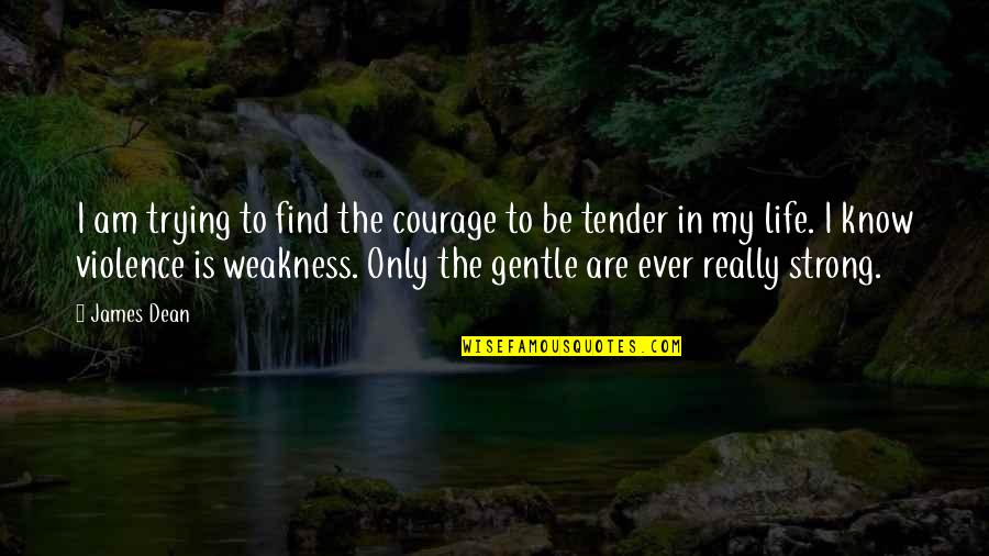Only The Gentle Are Ever Really Strong Quotes By James Dean: I am trying to find the courage to