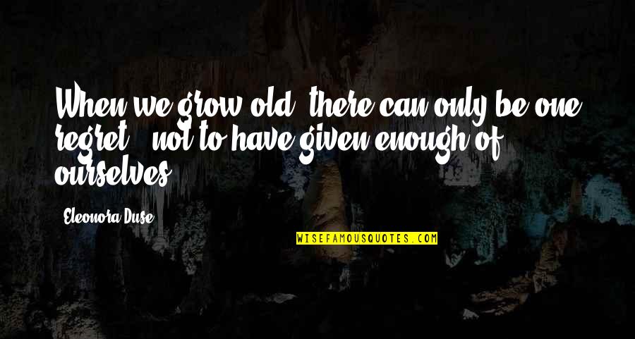 Only The Good Die Young Quotes By Eleonora Duse: When we grow old, there can only be Only The Good Die Young Quotes By Eleonora Duse: When we grow old, there can only be