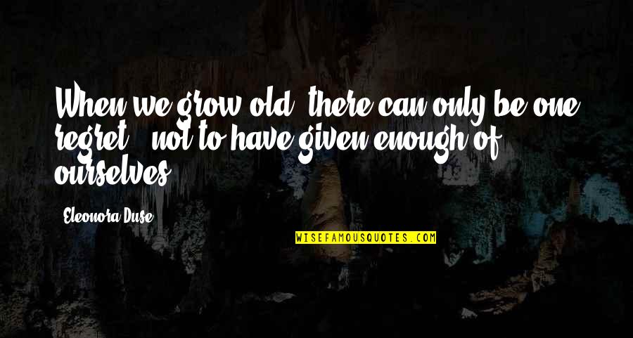 Only The Good Die Young Quotes By Eleonora Duse: When we grow old, there can only be