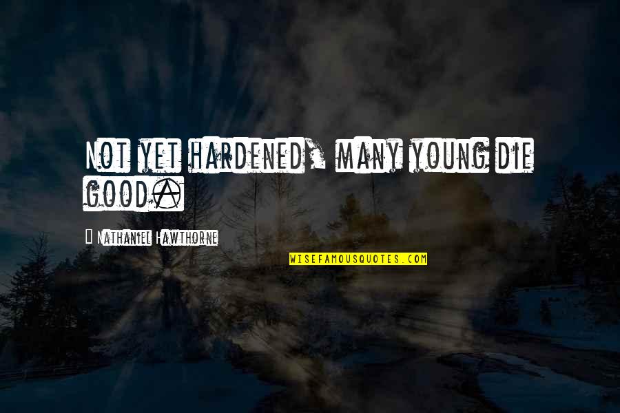 Only The Good Die Young Quotes By Nathaniel Hawthorne: Not yet hardened, many young die good. Only The Good Die Young Quotes By Nathaniel Hawthorne: Not yet hardened, many young die good.