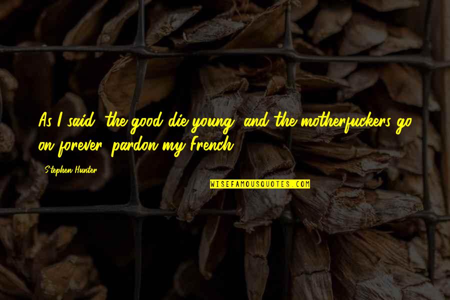 Only The Good Die Young Quotes By Stephen Hunter: As I said, the good die young, and Only The Good Die Young Quotes By Stephen Hunter: As I said, the good die young, and