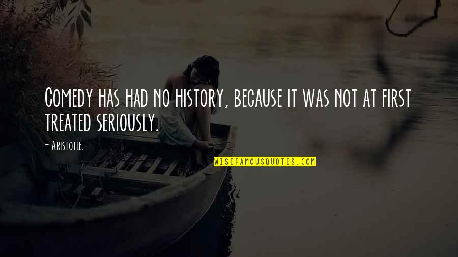 Only The Good Die Young Similar Quotes By Aristotle.: Comedy has had no history, because it was