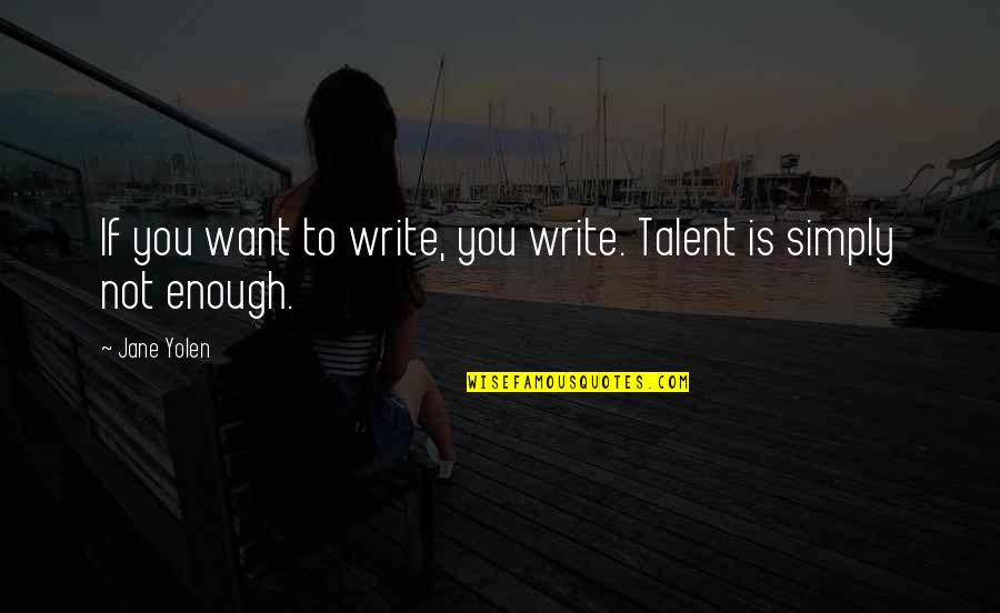 Only The Good Dying Young Quotes By Jane Yolen: If you want to write, you write. Talent