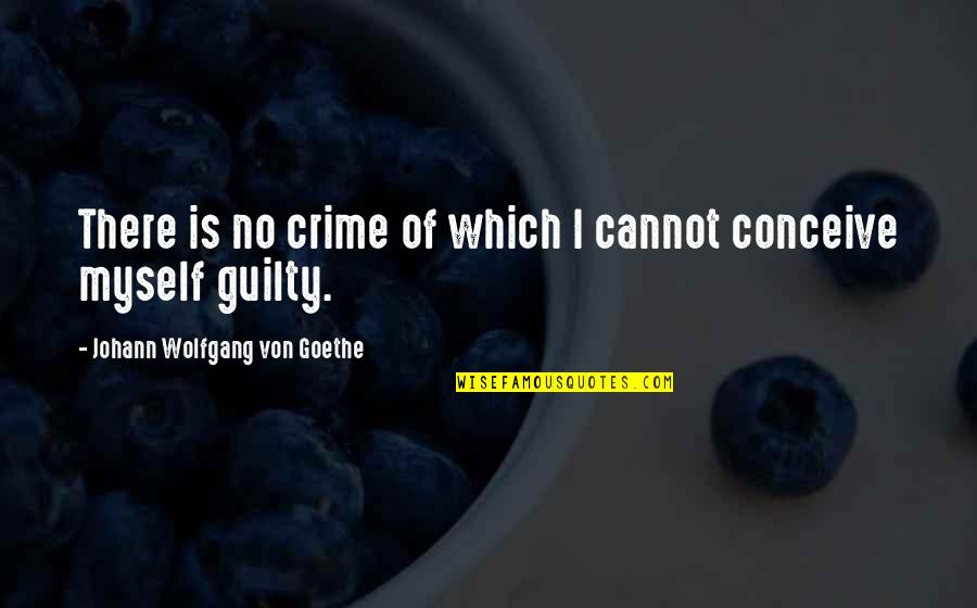 Only The Guilty Quotes By Johann Wolfgang Von Goethe: There is no crime of which I cannot
