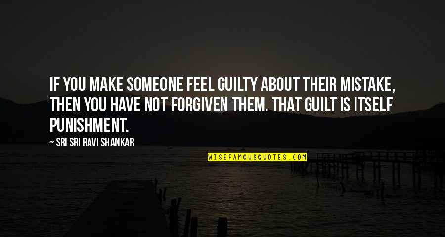 Only The Guilty Quotes By Sri Sri Ravi Shankar: If you make someone feel guilty about their