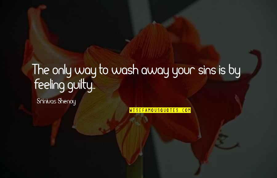 Only The Guilty Quotes By Srinivas Shenoy: The only way to wash away your sins