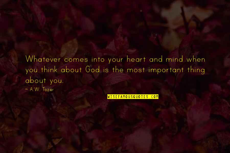 Only The Heart Important Quotes By A.W. Tozer: Whatever comes into your heart and mind when