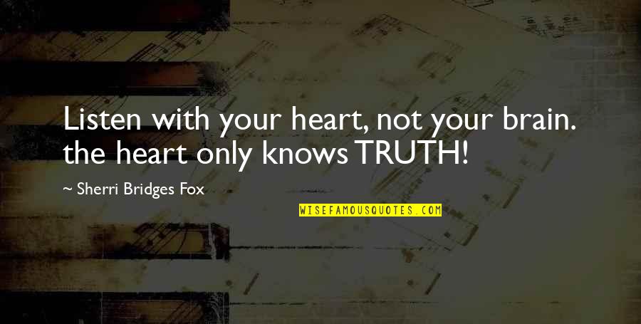 Only The Heart Knows Quotes By Sherri Bridges Fox: Listen with your heart, not your brain. the