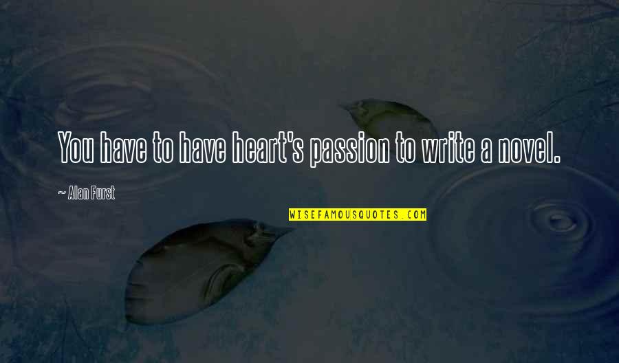 Only The Heart Novel Quotes By Alan Furst: You have to have heart's passion to write Only The Heart Novel Quotes By Alan Furst: You have to have heart's passion to write