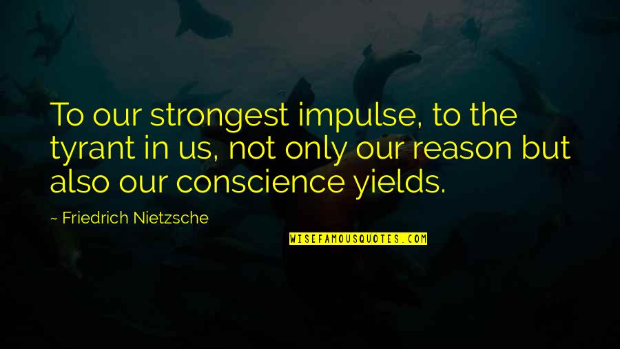 Only The Strongest Quotes By Friedrich Nietzsche: To our strongest impulse, to the tyrant in