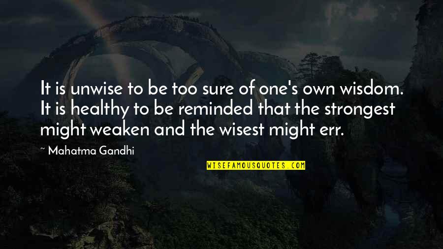 Only The Strongest Quotes By Mahatma Gandhi: It is unwise to be too sure of