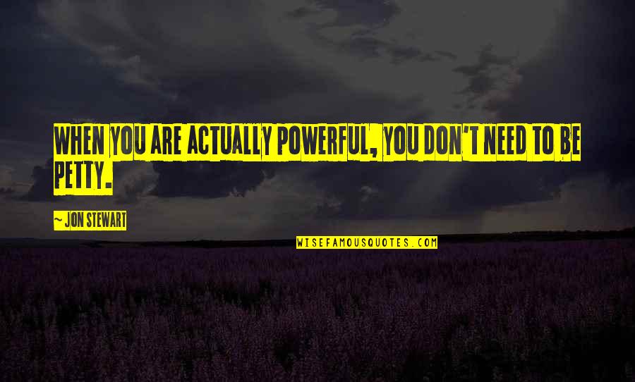 Only There When They Need You Quotes By Jon Stewart: When you are actually powerful, you don't need
