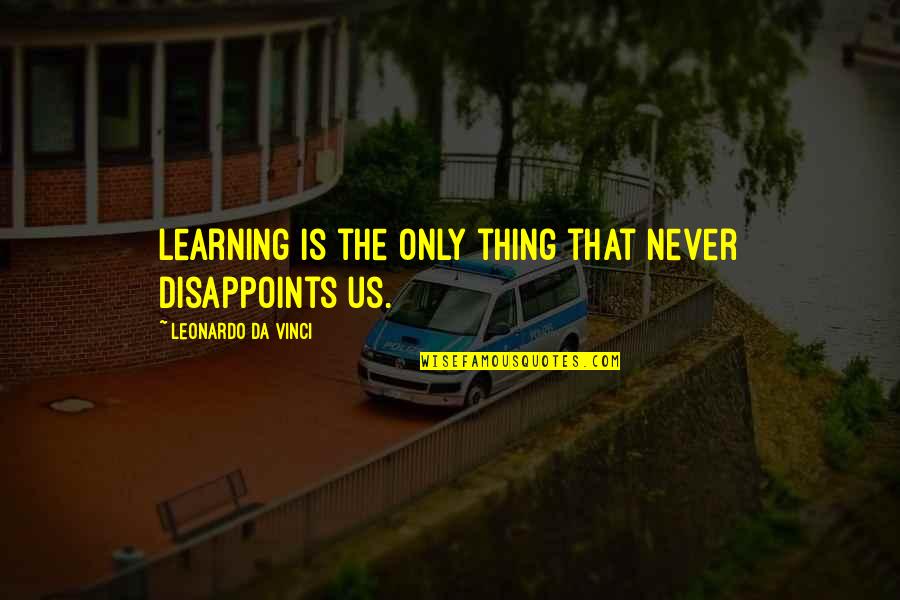 Only Thing Quotes By Leonardo Da Vinci: Learning is the only thing that never disappoints