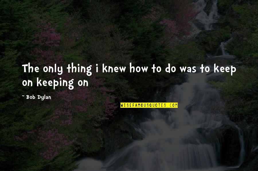 Only Thing To Do Quotes By Bob Dylan: The only thing i knew how to do