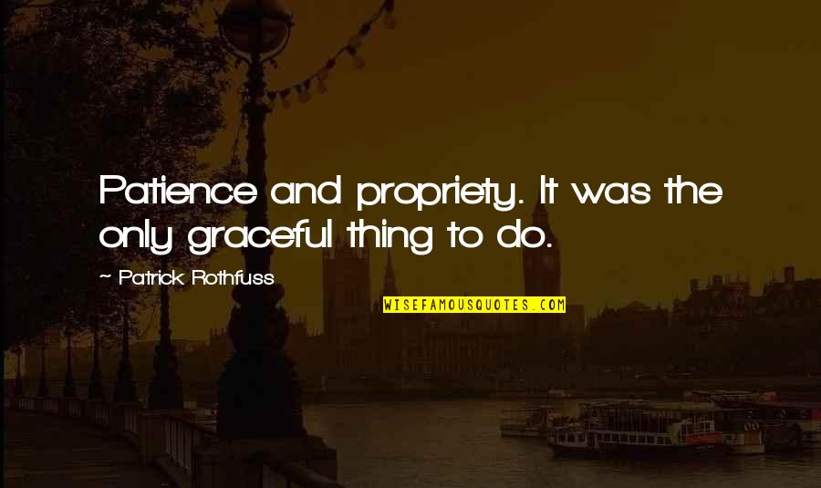 Only Thing To Do Quotes By Patrick Rothfuss: Patience and propriety. It was the only graceful