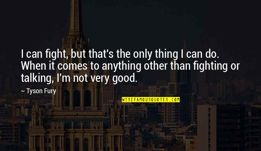 Only Thing To Do Quotes By Tyson Fury: I can fight, but that's the only thing