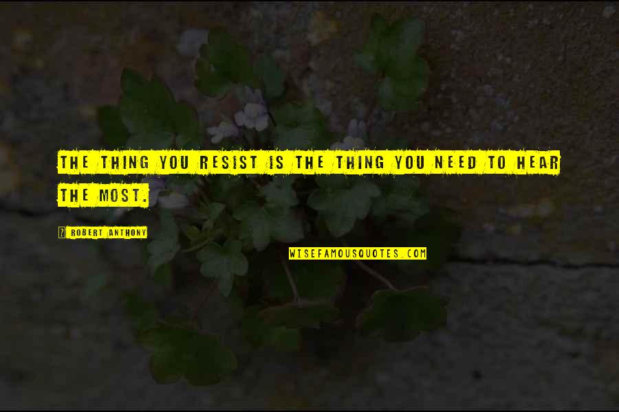 Only Thing You Need Quotes By Robert Anthony: The thing you resist is the thing you Only Thing You Need Quotes By Robert Anthony: The thing you resist is the thing you