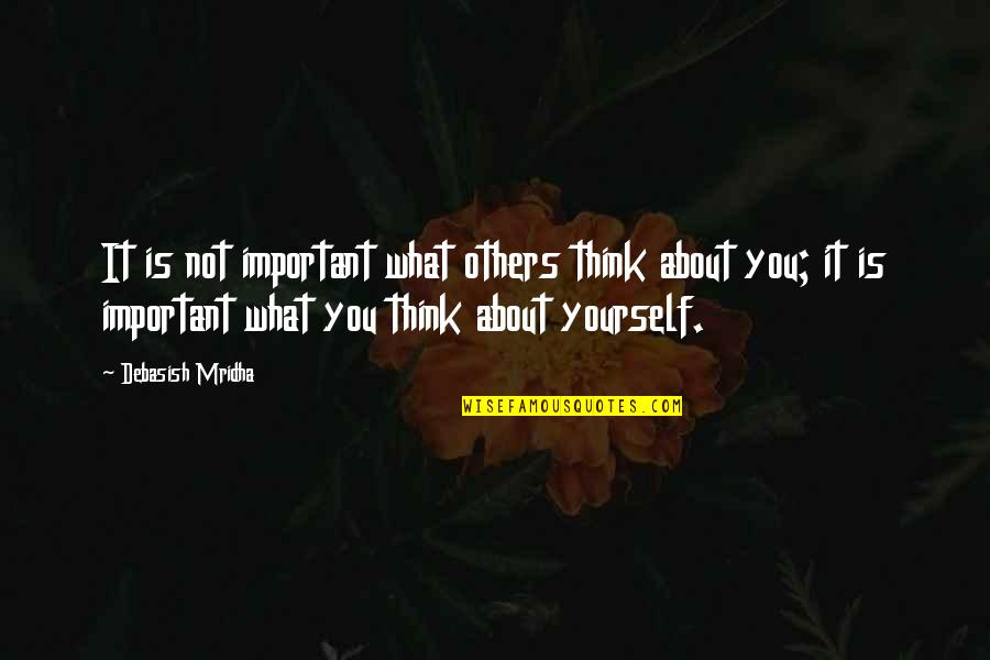 Only Think About Yourself Quotes By Debasish Mridha: It is not important what others think about