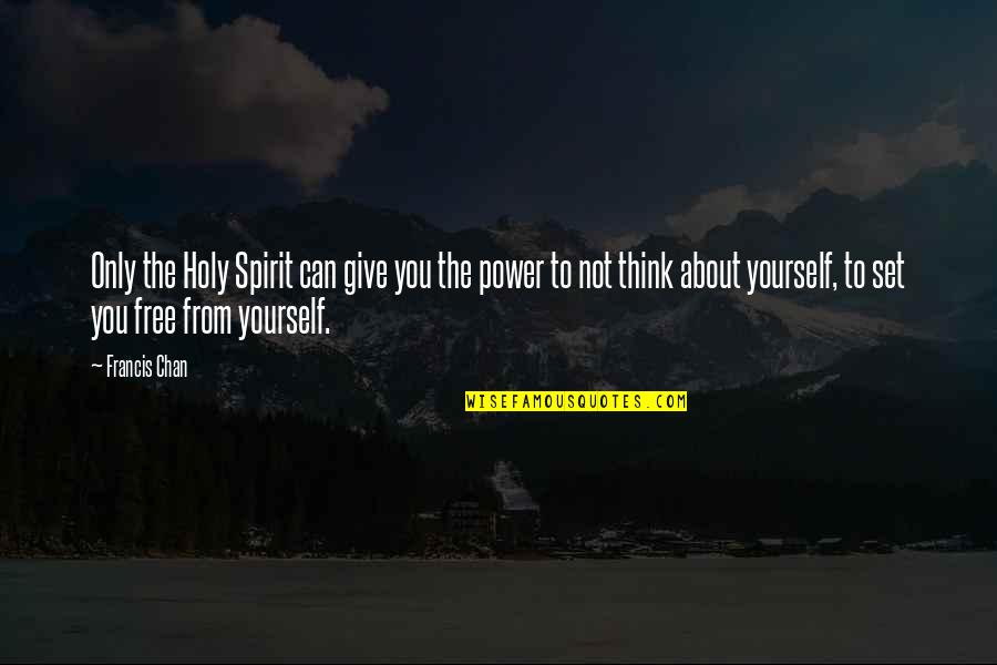 Only Think About Yourself Quotes By Francis Chan: Only the Holy Spirit can give you the