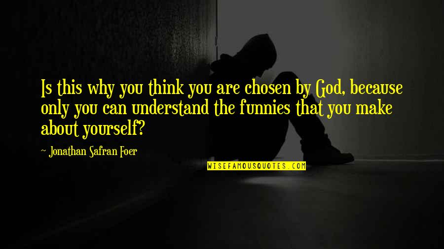 Only Think About Yourself Quotes By Jonathan Safran Foer: Is this why you think you are chosen