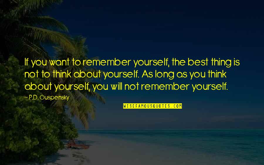 Only Think About Yourself Quotes By P.D. Ouspensky: If you want to remember yourself, the best