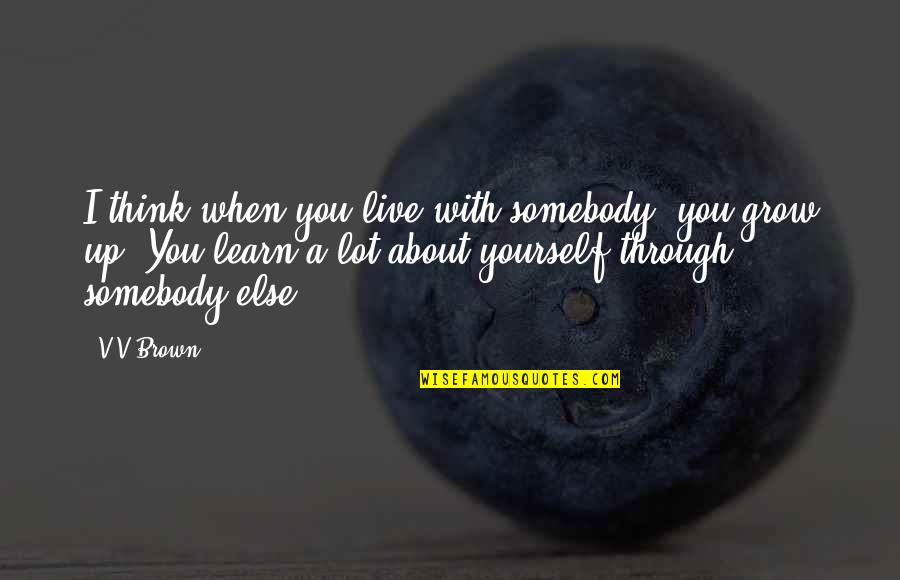 Only Think About Yourself Quotes By V V Brown: I think when you live with somebody, you