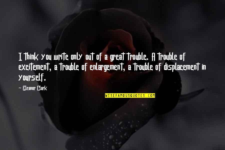 Only Think Of Yourself Quotes By Eleanor Clark: I think you write only out of a