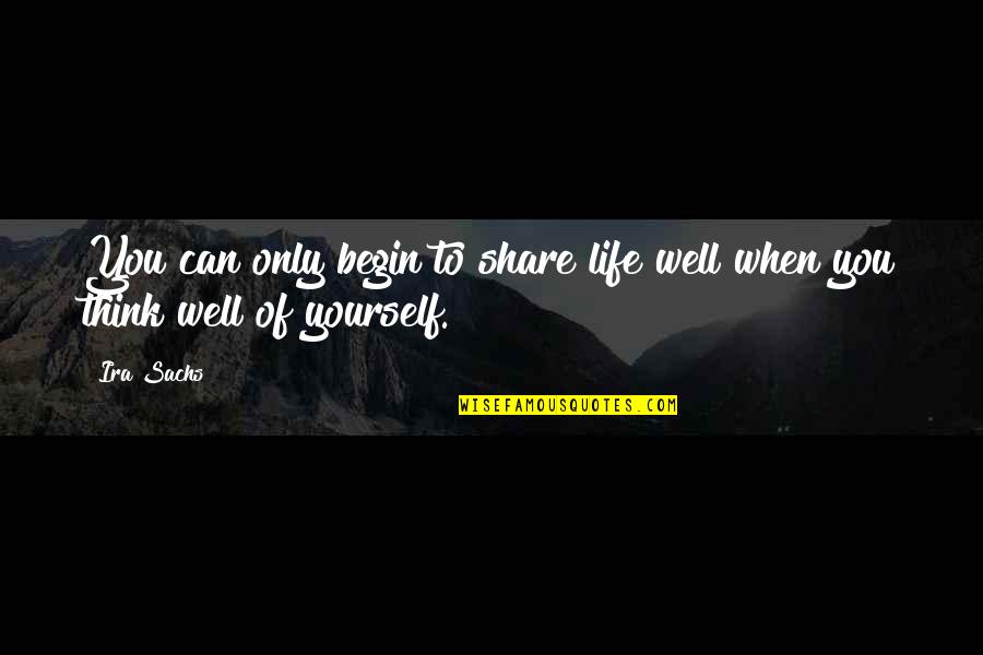 Only Think Of Yourself Quotes By Ira Sachs: You can only begin to share life well