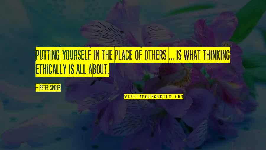 Only Thinking About Yourself Quotes By Peter Singer: Putting yourself in the place of others ...