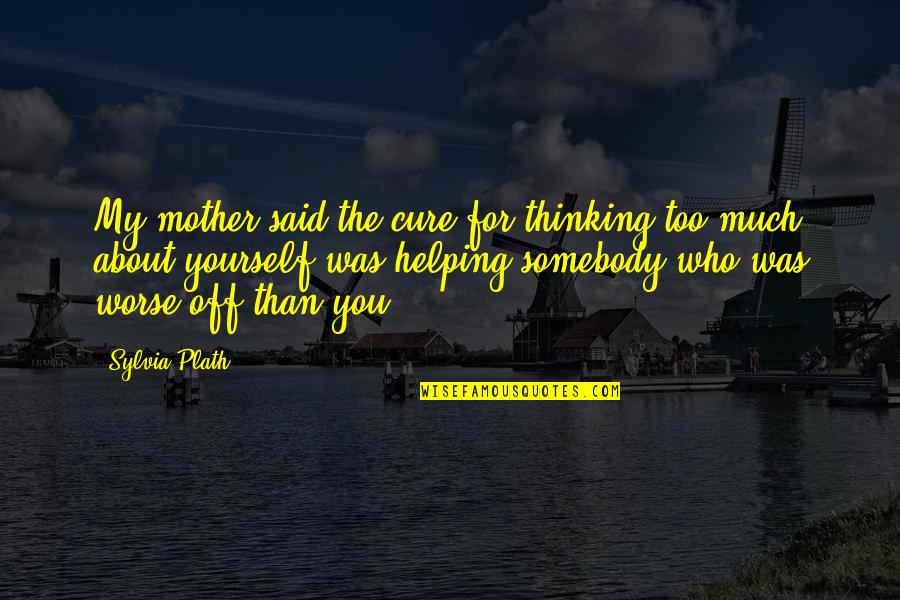 Only Thinking About Yourself Quotes By Sylvia Plath: My mother said the cure for thinking too