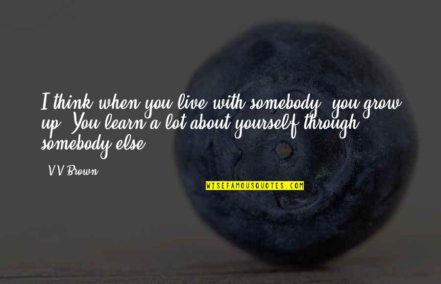 Only Thinking About Yourself Quotes By V V Brown: I think when you live with somebody, you