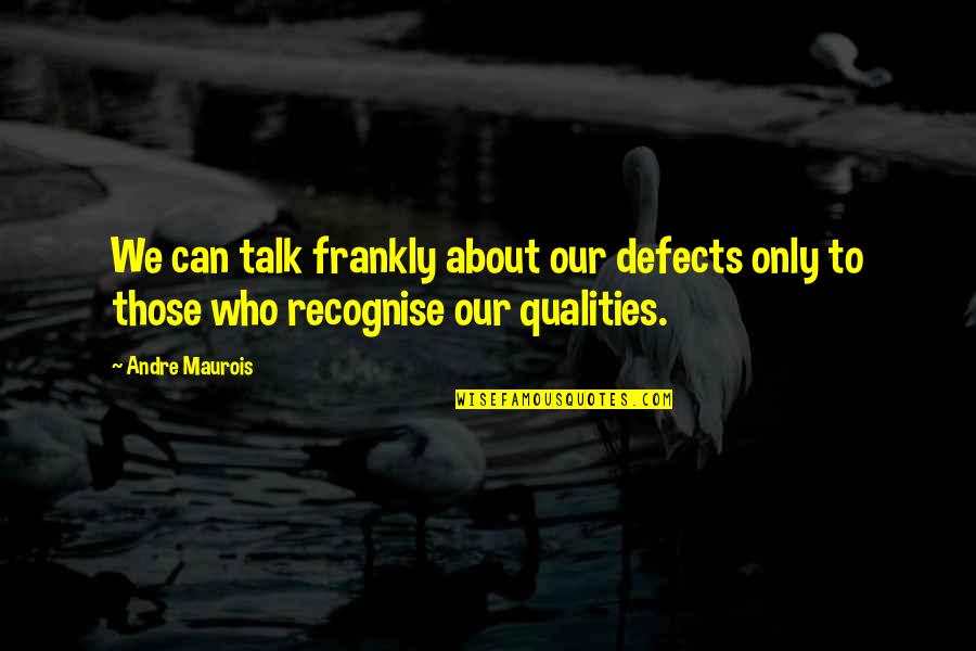 Only Those Who Quotes By Andre Maurois: We can talk frankly about our defects only