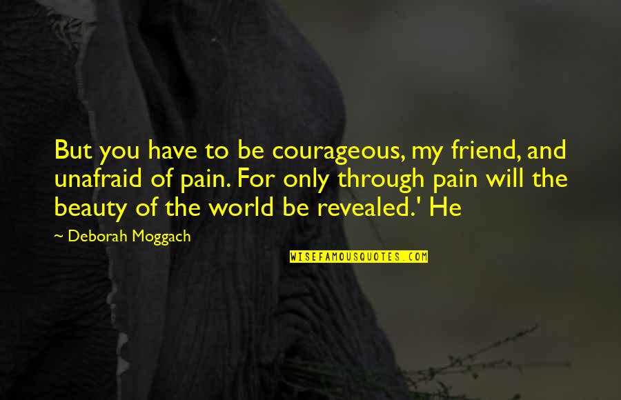 Only Through Pain Quotes By Deborah Moggach: But you have to be courageous, my friend,