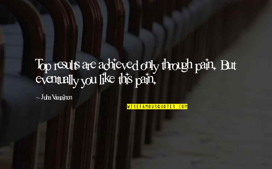 Only Through Pain Quotes By Juha Vaatainen: Top results are achieved only through pain. But