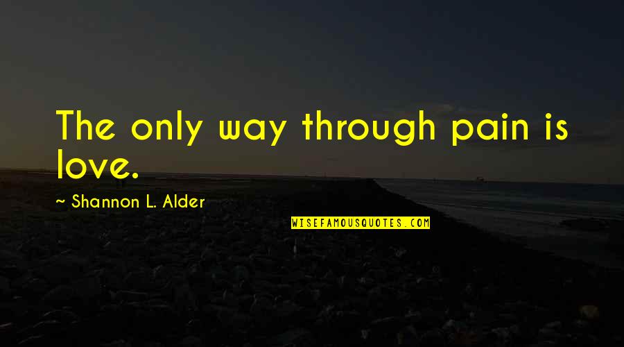 Only Through Pain Quotes By Shannon L. Alder: The only way through pain is love.