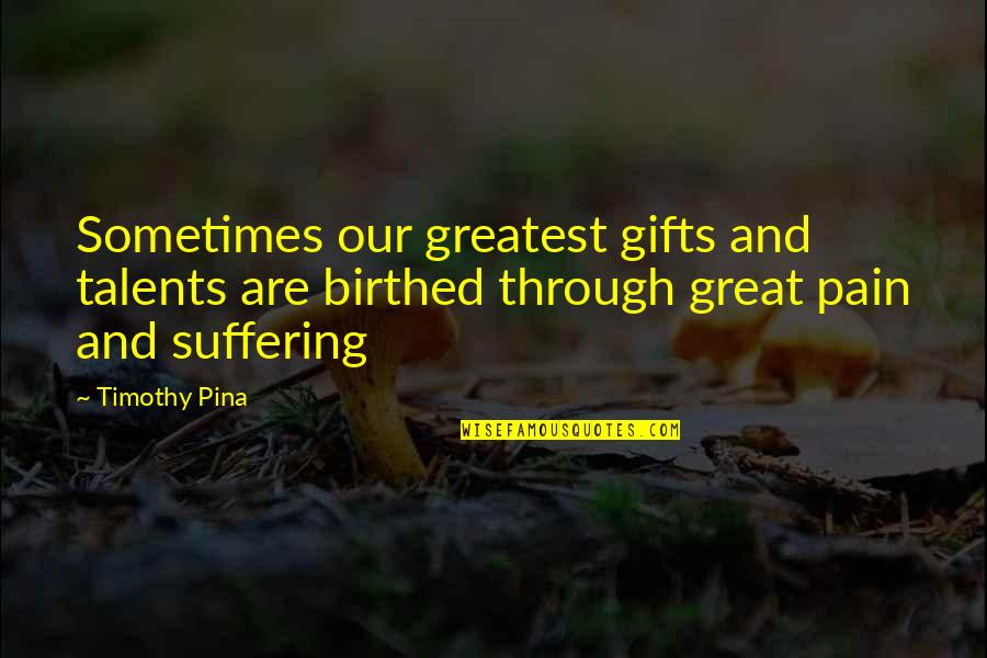 Only Through Pain Quotes By Timothy Pina: Sometimes our greatest gifts and talents are birthed